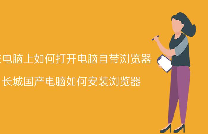 在电脑上如何打开电脑自带浏览器 长城国产电脑如何安装浏览器？